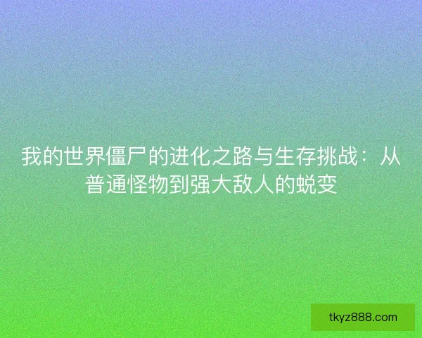 我的世界僵尸的进化之路与生存挑战：从普通怪物到强大敌人的蜕变
