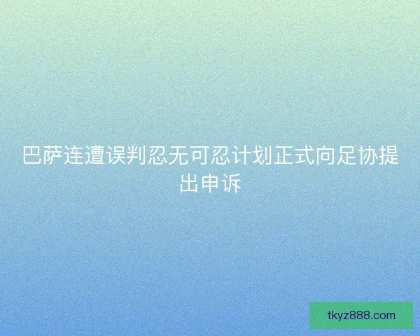 巴萨连遭误判忍无可忍计划正式向足协提出申诉