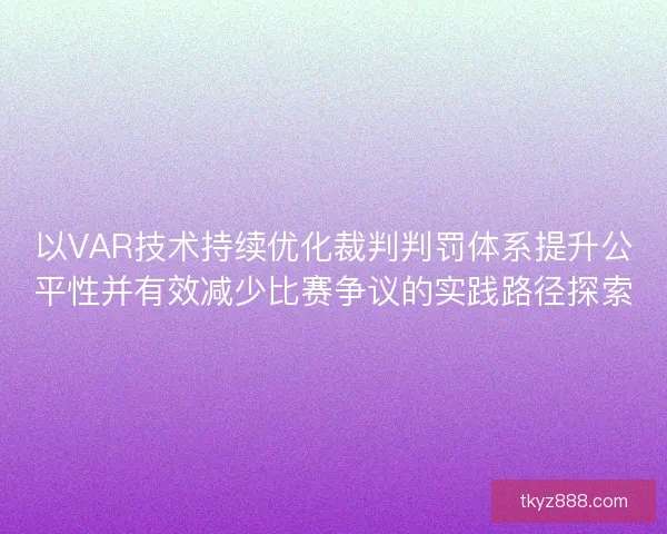 以VAR技术持续优化裁判判罚体系提升公平性并有效减少比赛争议的实践路径探索