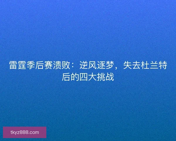 雷霆季后赛溃败:逆风逐梦,失去杜兰特后的四大挑战 雷霆季后赛溃败:逆风逐梦,失去杜兰特后的四大挑战
